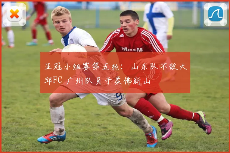 亚冠小组赛第五轮：山东队不敌大邱FC 广州队负于柔佛新山