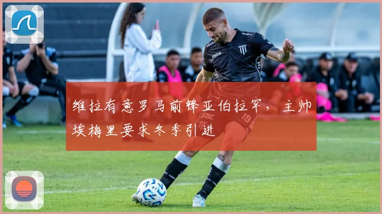 维拉有意罗马前锋亚伯拉罕，主帅埃梅里要求冬季引进