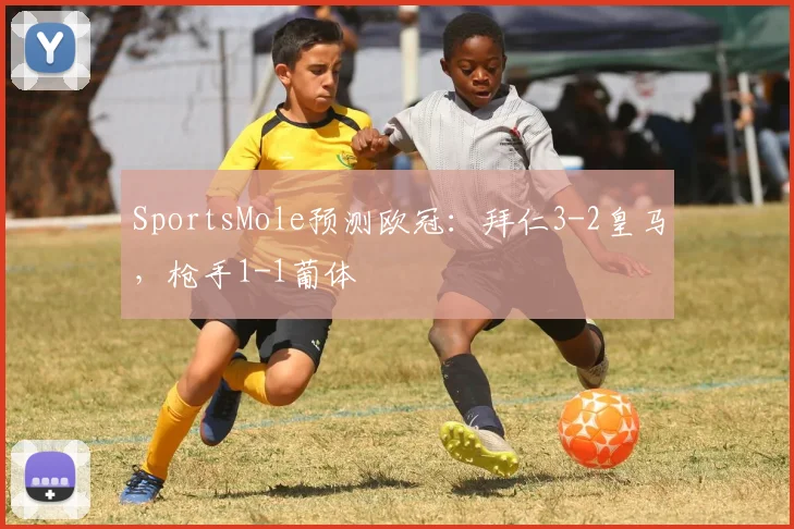 SportsMole预测欧冠：拜仁3-2皇马，枪手1-1葡体