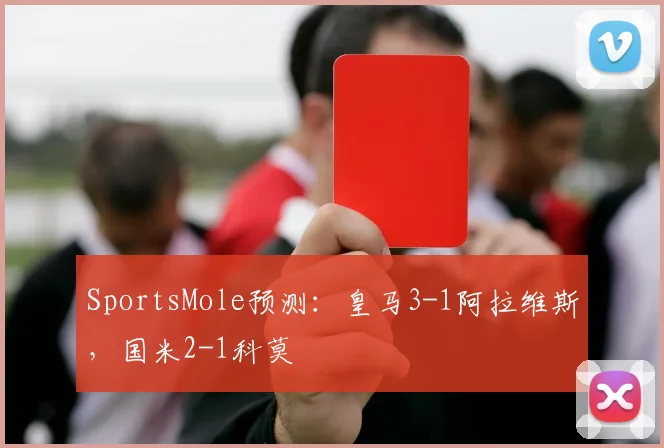 SportsMole预测：皇马3-1阿拉维斯，国米2-1科莫