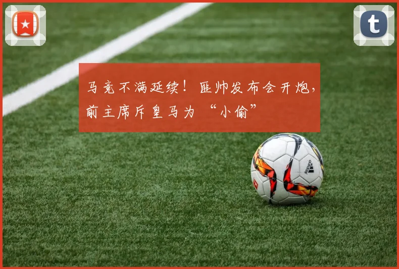 马竞不满延续！匪帅发布会开炮，前主席斥皇马为 “小偷”