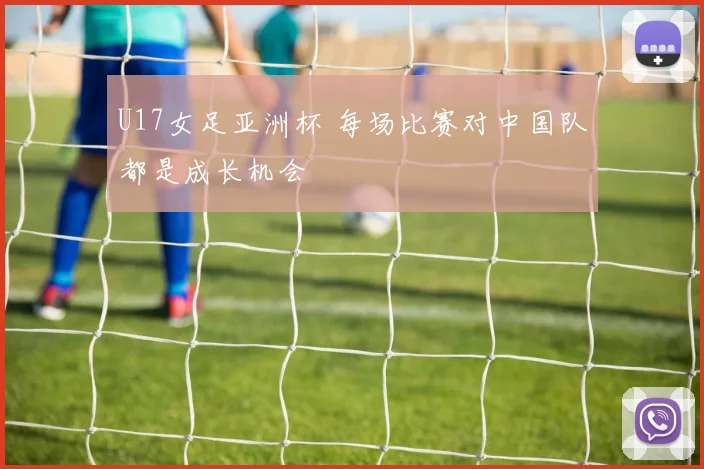 U17女足亚洲杯 每场比赛对中国队都是成长机会