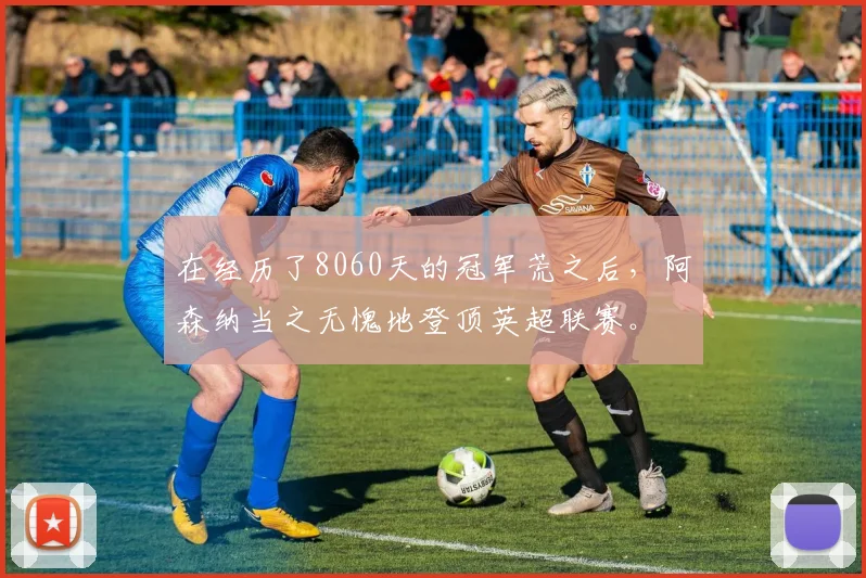在经历了8060天的冠军荒之后，阿森纳当之无愧地登顶英超联赛。