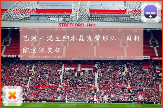 巴列卡诺主帅水晶宫赞球队，目标欧协联奖杯