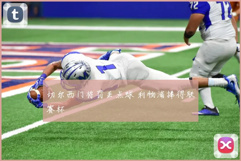 切尔西门将罚丢点球 利物浦捧得联赛杯