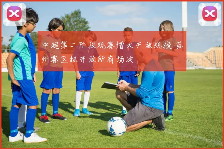 中超第二阶段观赛增大开放规模 苏州赛区拟开放所有场次