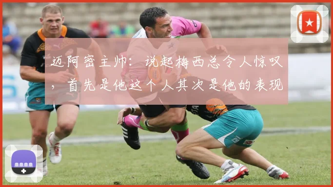 迈阿密主帅：说起梅西总令人惊叹，首先是他这个人其次是他的表现