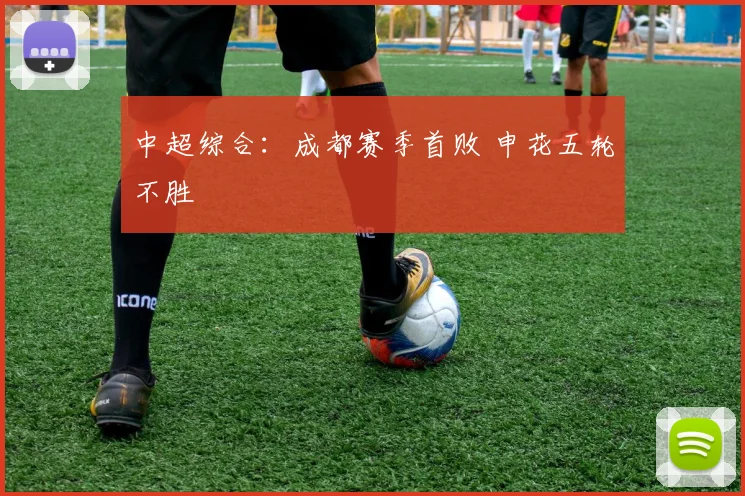 中超综合：成都赛季首败 申花五轮不胜