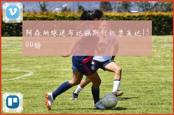 阿森纳球迷布达佩斯行机票高达1500镑
