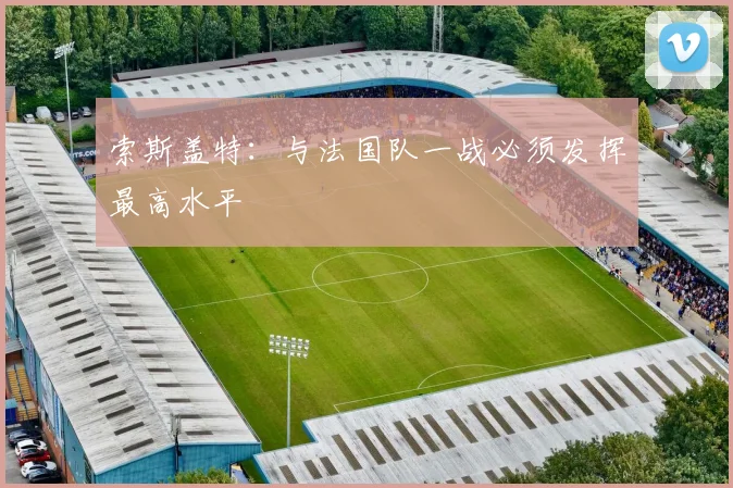 索斯盖特：与法国队一战必须发挥最高水平